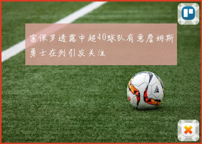 富保罗透露中超40球队有意詹姆斯勇士在列引发关注