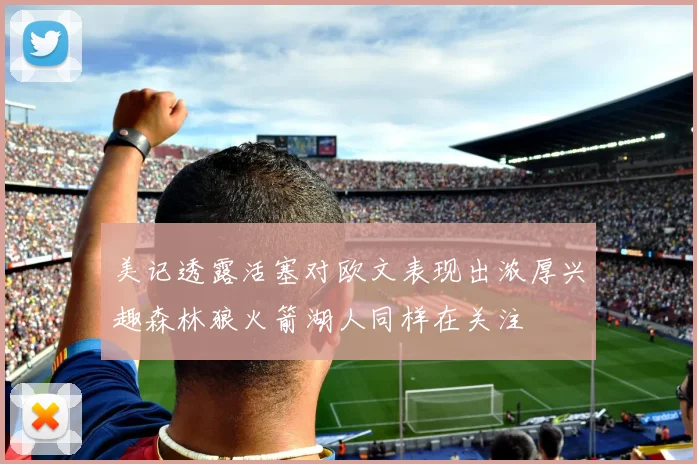 美记透露活塞对欧文表现出浓厚兴趣森林狼火箭湖人同样在关注